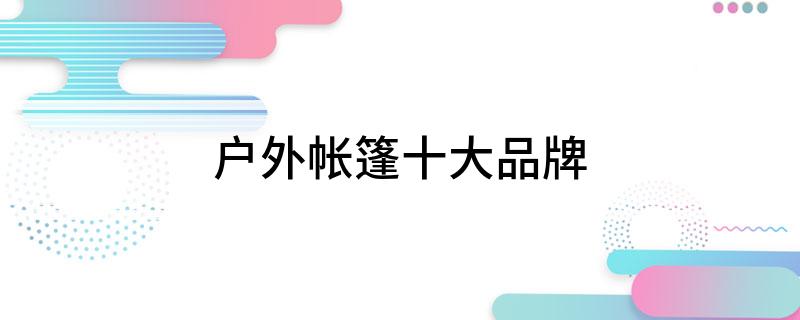 户外帐篷十大品牌(图1)